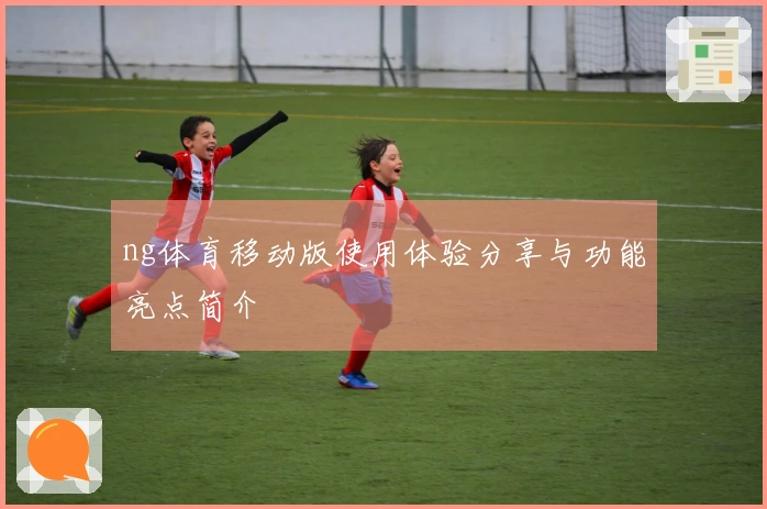 ng体育移动版使用体验分享与功能亮点简介