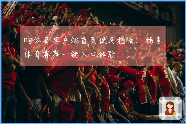 ng体育客户端首页使用指南：畅享体育赛事一键入口体验