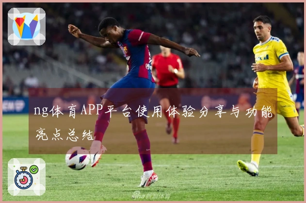 ng体育APP平台使用体验分享与功能亮点总结