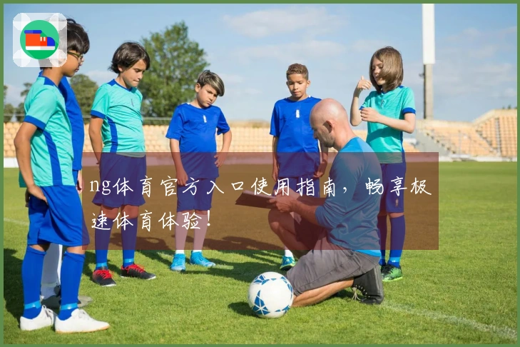 ng体育官方入口使用指南，畅享极速体育体验！