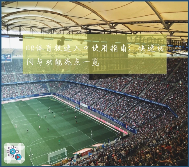 ng体育极速入口使用指南：快速访问与功能亮点一览