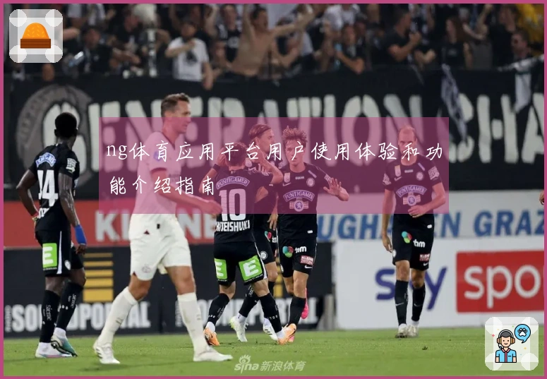 ng体育应用平台用户使用体验和功能介绍指南