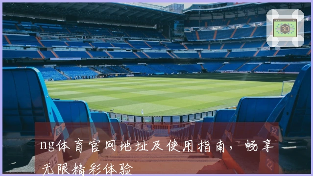 ng体育官网地址及使用指南，畅享无限精彩体验